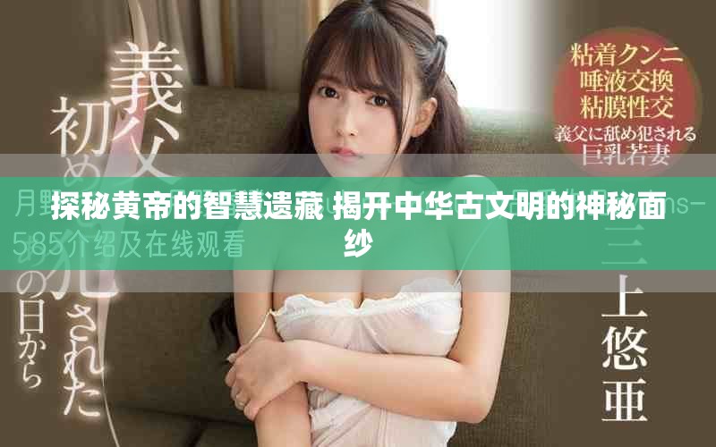 探秘黄帝的智慧遗藏 揭开中华古文明的神秘面纱