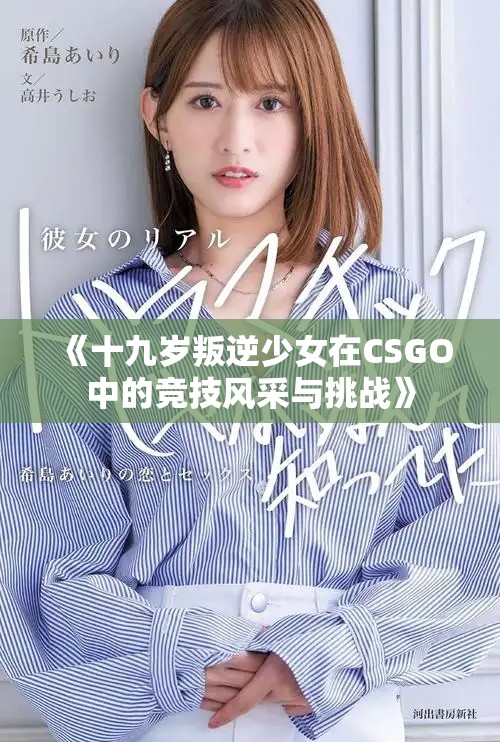 《十九岁叛逆少女在CSGO中的竞技风采与挑战》