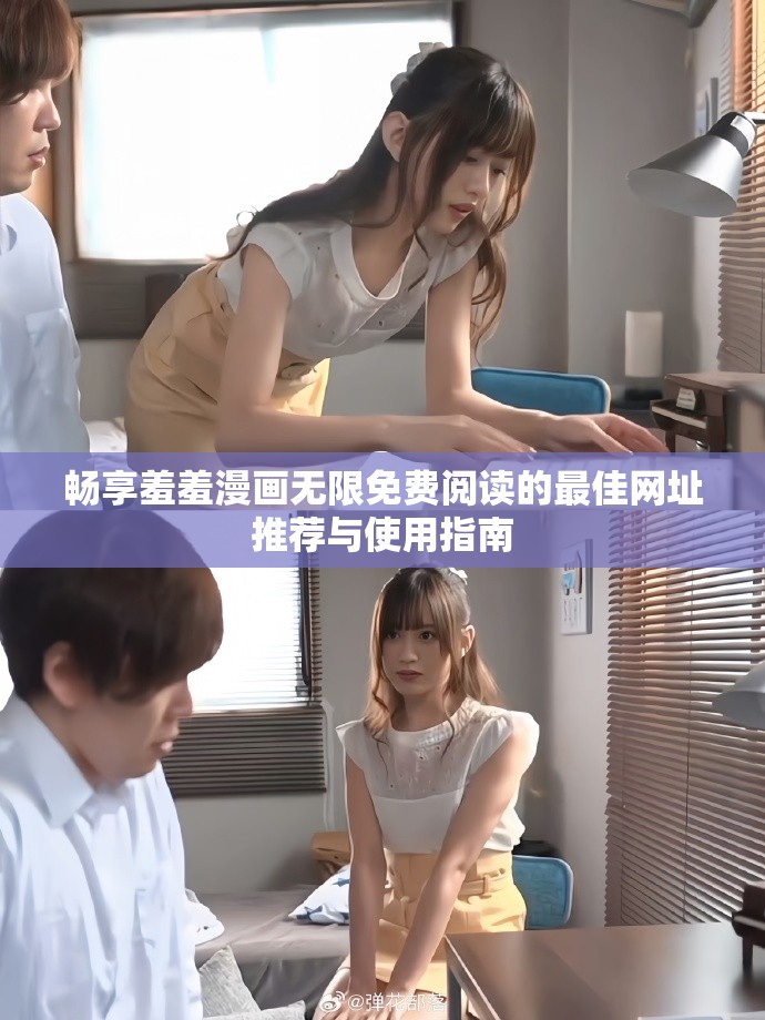 畅享羞羞漫画无限免费阅读的最佳网址推荐与使用指南