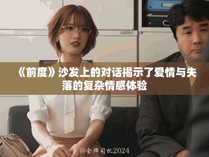 《前度》沙发上的对话揭示了爱情与失落的复杂情感体验