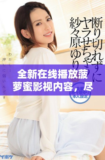 全新在线播放菠萝蜜影视内容，尽享免费观看的乐趣与精彩