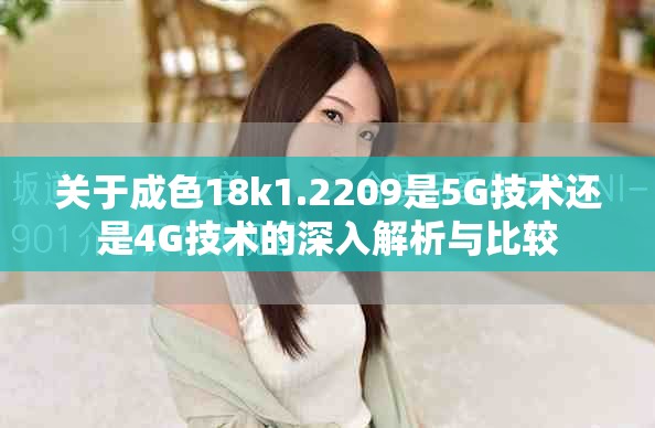 关于成色18k1.2209是5G技术还是4G技术的深入解析与比较