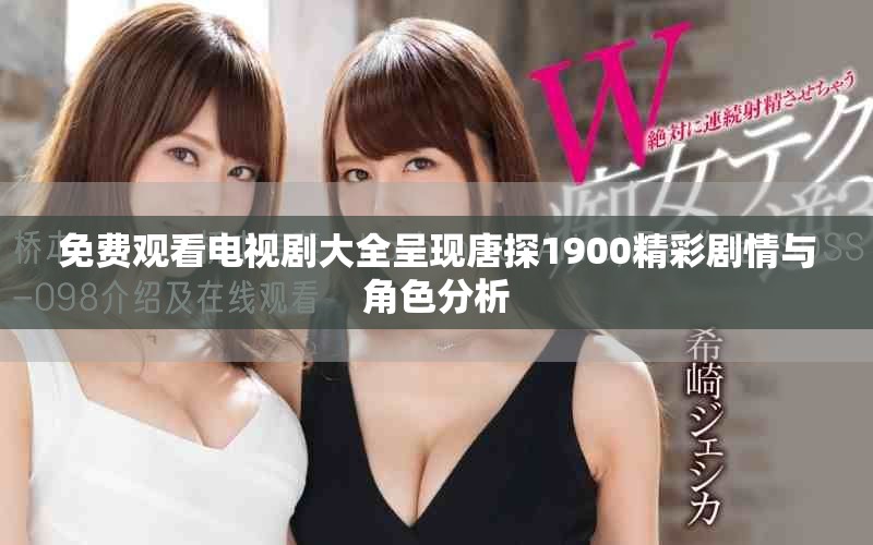 免费观看电视剧大全呈现唐探1900精彩剧情与角色分析