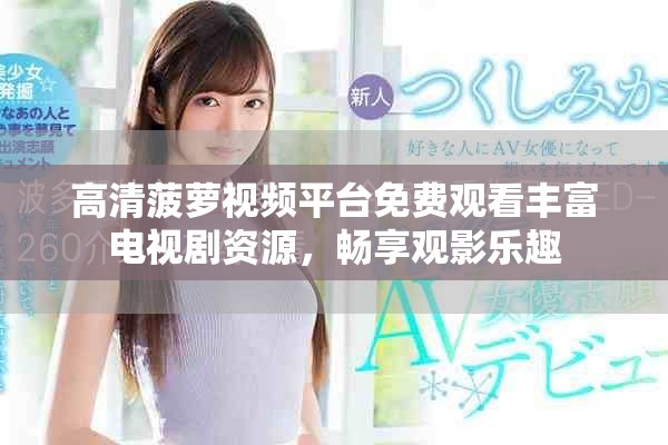高清菠萝视频平台免费观看丰富电视剧资源，畅享观影乐趣