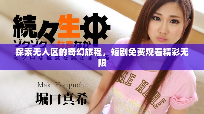 探索无人区的奇幻旅程，短剧免费观看精彩无限
