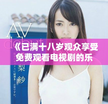 《已满十八岁观众享受免费观看电视剧的乐趣与选择》