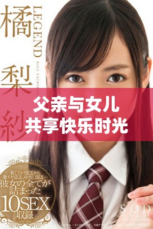 父亲与女儿共享快乐时光的小包系列视频集锦揭秘