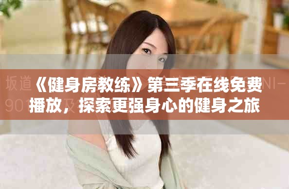《健身房教练》第三季在线免费播放，探索更强身心的健身之旅