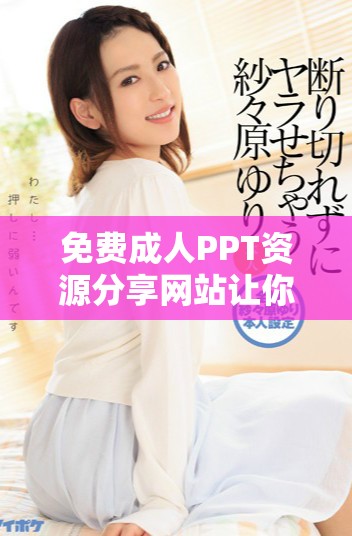 免费成人PPT资源分享网站让你轻松获取各种主题资料