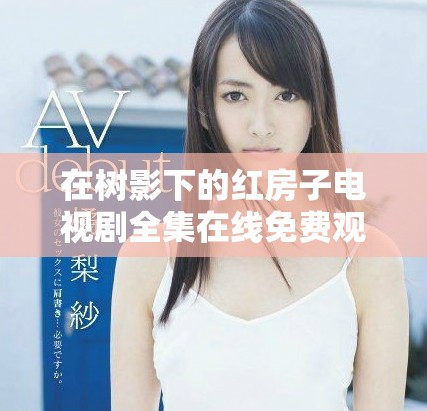 在树影下的红房子电视剧全集在线免费观看链接分享