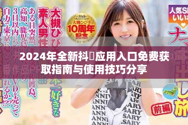 2024年全新抖抈应用入口免费获取指南与使用技巧分享