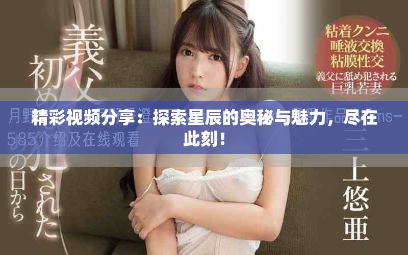 精彩视频分享：探索星辰的奥秘与魅力，尽在此刻！