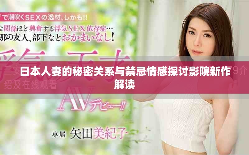日本人妻的秘密关系与禁忌情感探讨影院新作解读