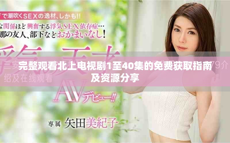 完整观看北上电视剧1至40集的免费获取指南及资源分享