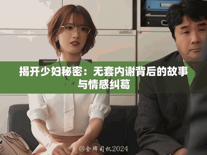 揭开少妇秘密：无套内谢背后的故事与情感纠葛