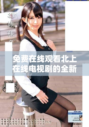 免费在线观看北上在线电视剧的全新观看途径与推荐