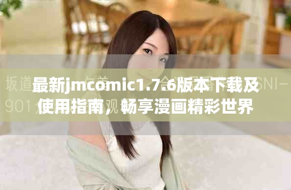 最新jmcomic1.7.6版本下载及使用指南，畅享漫画精彩世界