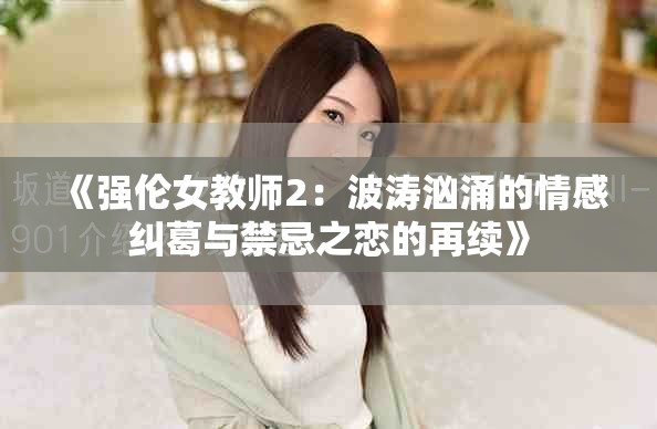 《强伦女教师2：波涛汹涌的情感纠葛与禁忌之恋的再续》