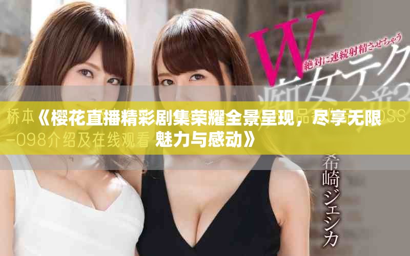 《樱花直播精彩剧集荣耀全景呈现，尽享无限魅力与感动》