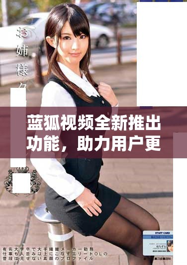 蓝狐视频全新推出功能，助力用户更好体验视听盛宴