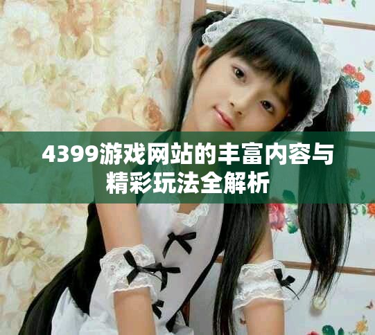 4399游戏网站的丰富内容与精彩玩法全解析