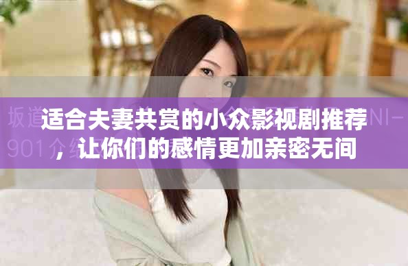 适合夫妻共赏的小众影视剧推荐，让你们的感情更加亲密无间