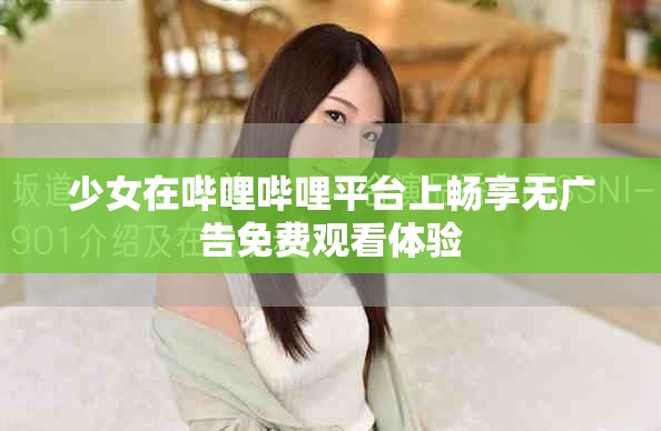 少女在哔哩哔哩平台上畅享无广告免费观看体验