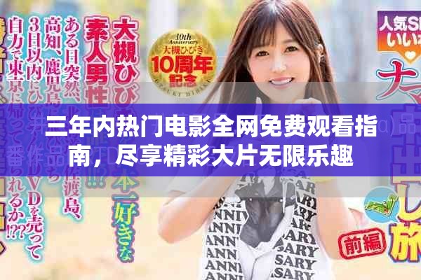 三年内热门电影全网免费观看指南，尽享精彩大片无限乐趣
