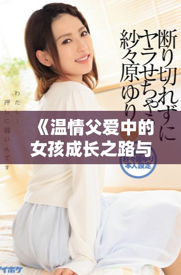 《温情父爱中的女孩成长之路与家庭羁绊》