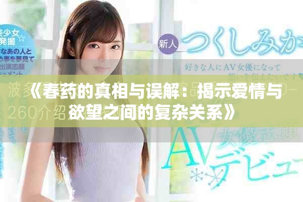 《春药的真相与误解：揭示爱情与欲望之间的复杂关系》