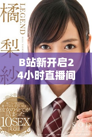B站新开启24小时直播间，畅享不间断精彩内容等你来体验