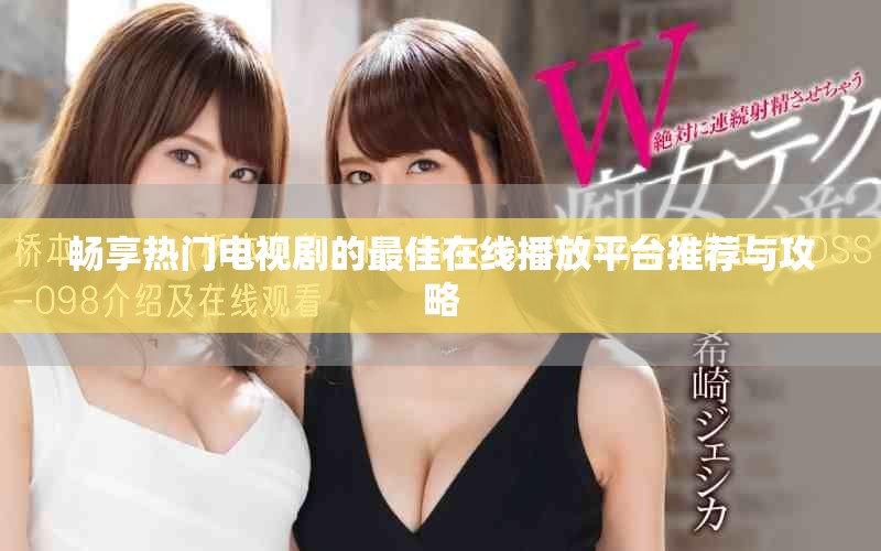 畅享热门电视剧的最佳在线播放平台推荐与攻略