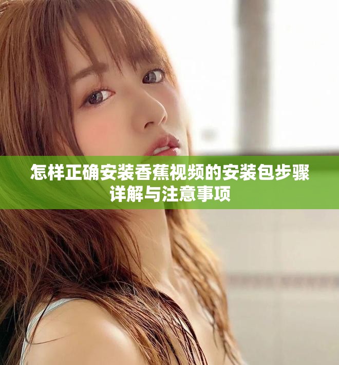 怎样正确安装香蕉视频的安装包步骤详解与注意事项