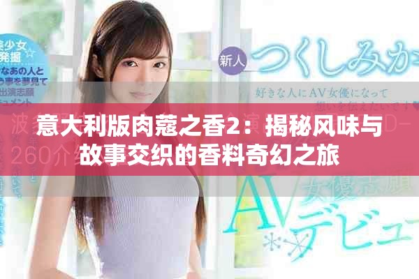 意大利版肉蔻之香2：揭秘风味与故事交织的香料奇幻之旅
