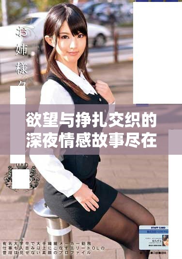 欲望与挣扎交织的深夜情感故事尽在这部肉文小说中