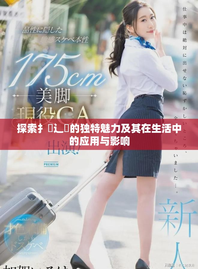 探索扌喿辶畐的独特魅力及其在生活中的应用与影响