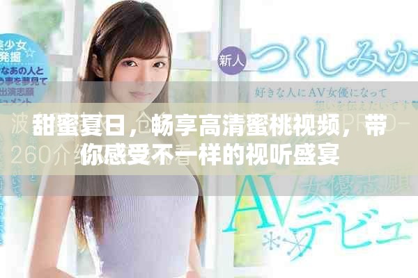 甜蜜夏日，畅享高清蜜桃视频，带你感受不一样的视听盛宴