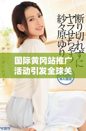 国际黄冈站推广活动引发全球关注与参与热潮