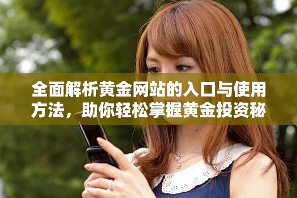 全面解析黄金网站的入口与使用方法，助你轻松掌握黄金投资秘籍