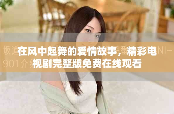 在风中起舞的爱情故事，精彩电视剧完整版免费在线观看