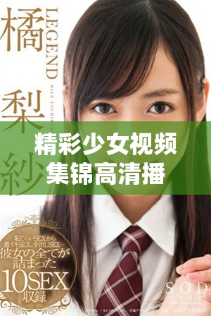 精彩少女视频集锦高清播放，尽享青春魅力瞬间