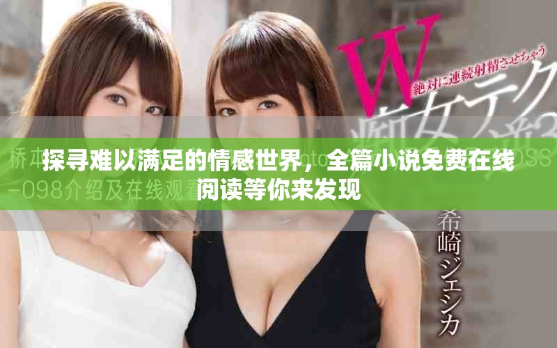 探寻难以满足的情感世界，全篇小说免费在线阅读等你来发现