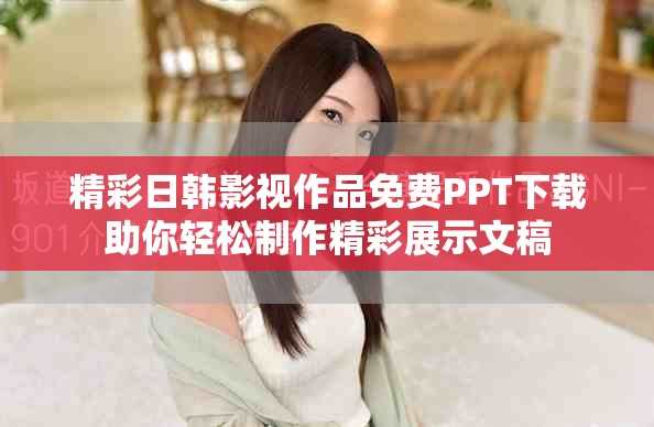 精彩日韩影视作品免费PPT下载助你轻松制作精彩展示文稿