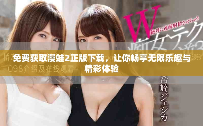 免费获取漫蛙2正版下载，让你畅享无限乐趣与精彩体验