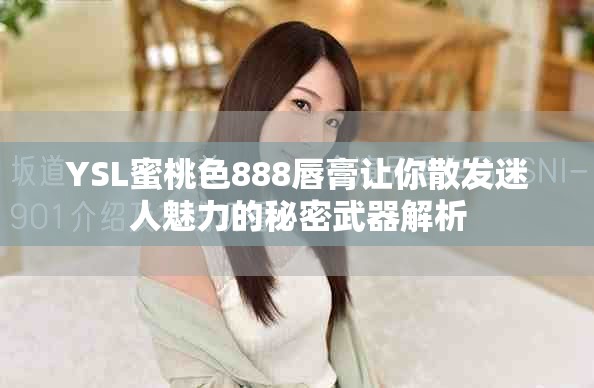 YSL蜜桃色888唇膏让你散发迷人魅力的秘密武器解析