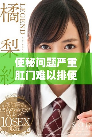 便秘问题严重肛门难以排便应如何处理和缓解新情况