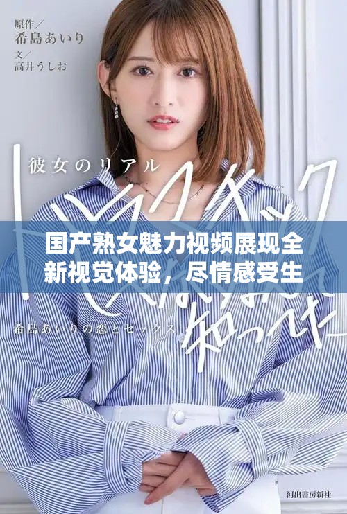 国产熟女魅力视频展现全新视觉体验，尽情感受生活的多彩风貌