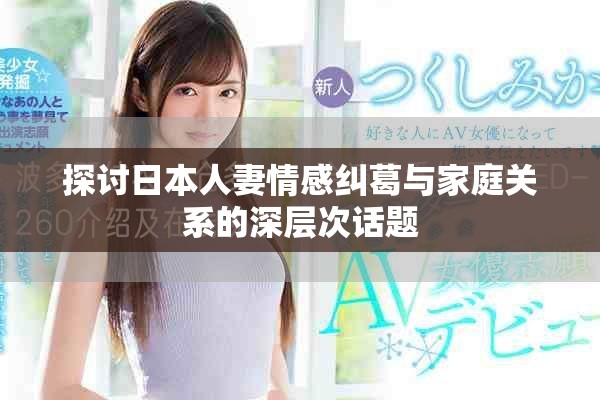 探讨日本人妻情感纠葛与家庭关系的深层次话题