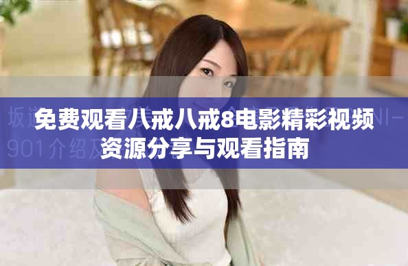 免费观看八戒八戒8电影精彩视频资源分享与观看指南