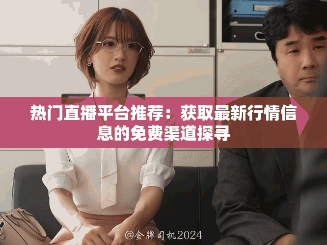 热门直播平台推荐：获取最新行情信息的免费渠道探寻